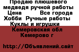 Продаю плюшевого медведя ручной работы › Цена ­ 650 - Все города Хобби. Ручные работы » Куклы и игрушки   . Кемеровская обл.,Кемерово г.